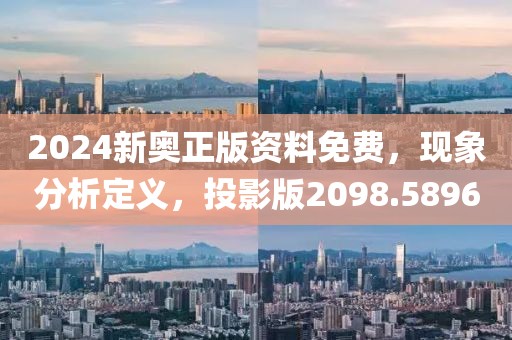 2024新奧正版資料免費，現象分析定義，投影版2098.5896