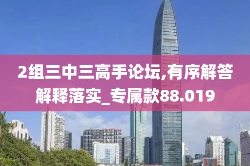 2組三中三高手論壇,有序解答解釋落實_專屬款88.019