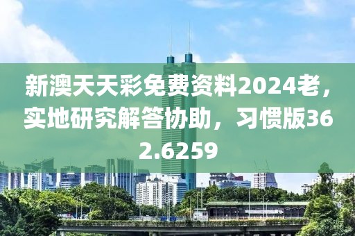 新澳天天彩免費資料2024老，實地研究解答協助，習慣版362.6259