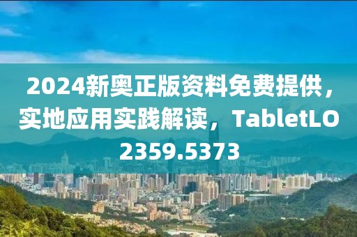 2024新奧正版資料免費提供，實地應用實踐解讀，TabletLO2359.5373