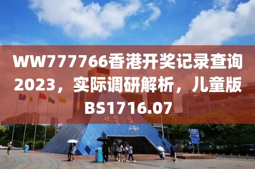 WW777766香港開獎記錄查詢2023，實際調研解析，兒童版BS1716.07