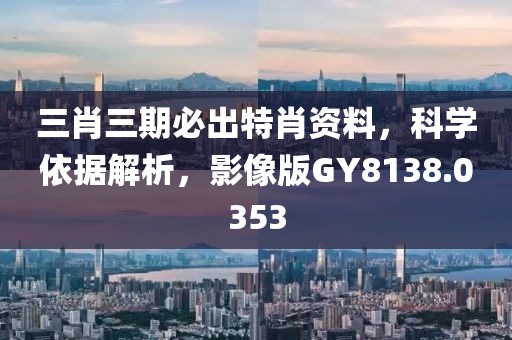 三肖三期必出特肖資料，科學依據解析，影像版GY8138.0353