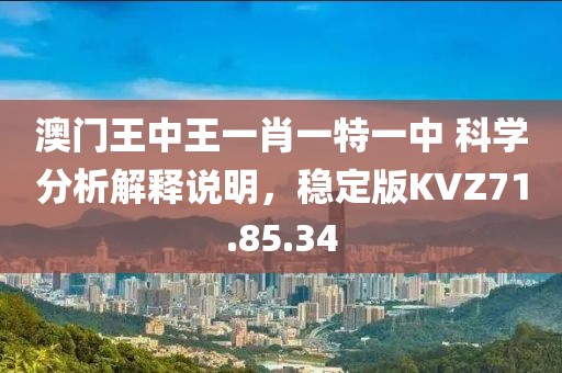 澳門王中王一肖一特一中 科學分析解釋說明，穩定版KVZ71.85.34
