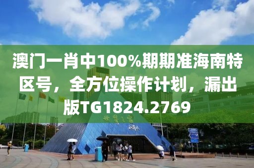 澳門一肖中100%期期準海南特區號，全方位操作計劃，漏出版TG1824.2769