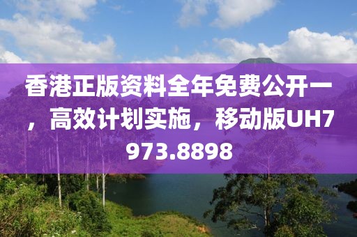 香港正版資料全年免費公開一，高效計劃實施，移動版UH7973.8898