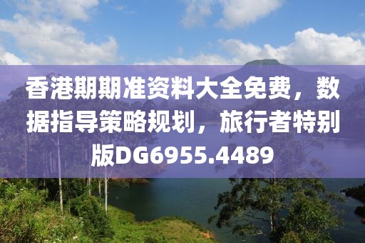 香港期期準資料大全免費，數據指導策略規劃，旅行者特別版DG6955.4489