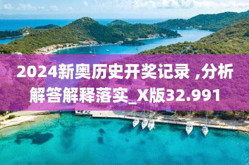 2024新奧歷史開獎記錄 ,分析解答解釋落實_X版32.991