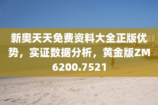 新奧天天免費資料大全正版優勢，實證數據分析，黃金版ZM6200.7521