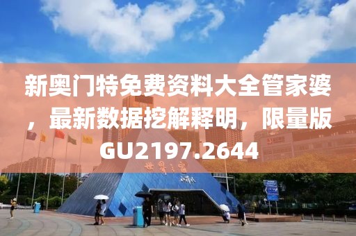 新奧門特免費資料大全管家婆，最新數據挖解釋明，限量版GU2197.2644