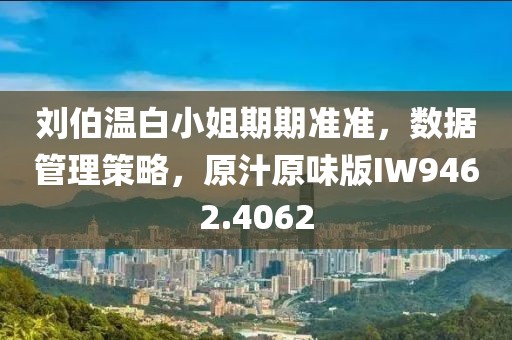 劉伯溫白小姐期期準準，數據管理策略，原汁原味版IW9462.4062