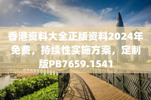 香港資料大全正版資料2024年免費，持續性實施方案，定制版PB7659.1541