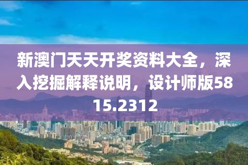 新澳門天天開獎資料大全，深入挖掘解釋說明，設計師版5815.2312