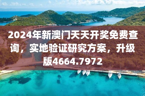 2024年新澳門天天開獎免費查詢，實地驗證研究方案，升級版4664.7972