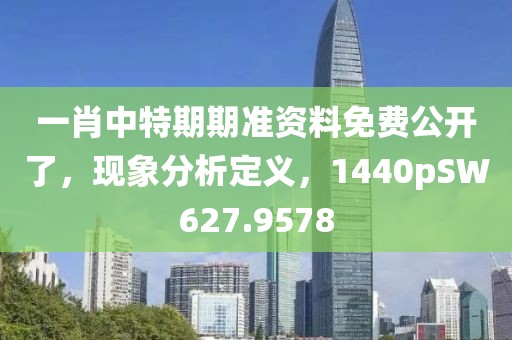 一肖中特期期準資料免費公開了，現象分析定義，1440pSW627.9578