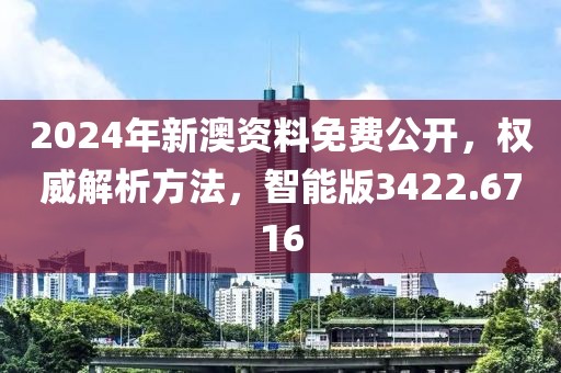 2024年新澳資料免費公開，權威解析方法，智能版3422.6716