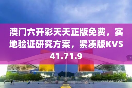 澳門六開彩天天正版免費，實地驗證研究方案，緊湊版KVS41.71.9