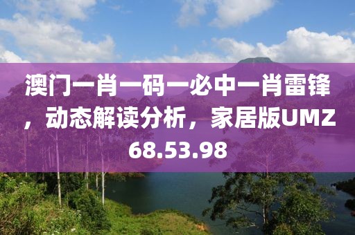澳門一肖一碼一必中一肖雷鋒，動態解讀分析，家居版UMZ68.53.98
