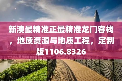 新澳最精準正最精準龍門客棧，地質資源與地質工程，定制版1106.8326