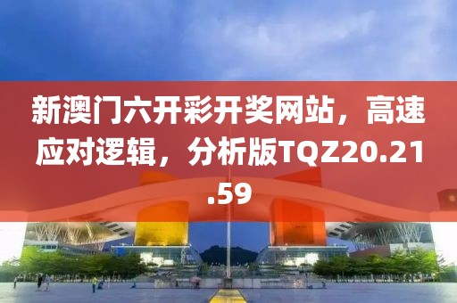 新澳門六開彩開獎網站，高速應對邏輯，分析版TQZ20.21.59