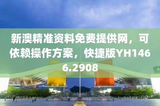 新澳精準資料免費提供網，可依賴操作方案，快捷版YH1466.2908