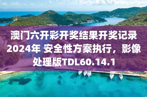 澳門六開彩開獎結果開獎記錄2024年 安全性方案執行，影像處理版TDL60.14.1