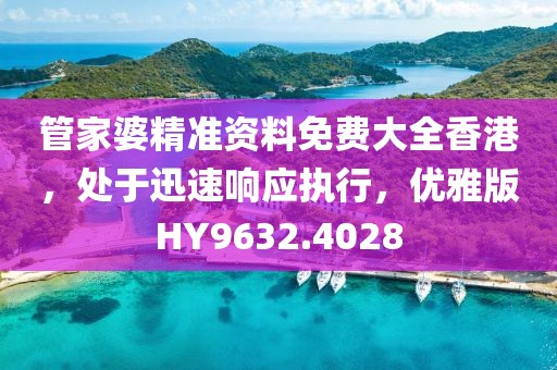 管家婆精準資料免費大全香港，處于迅速響應執行，優雅版HY9632.4028
