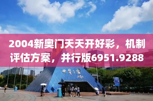 2004新奧門天天開好彩，機制評估方案，并行版6951.9288