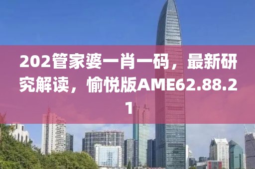 202管家婆一肖一碼，最新研究解讀，愉悅版AME62.88.21
