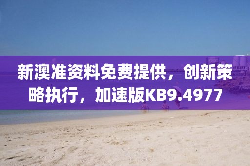 新澳準資料免費提供，創新策略執行，加速版KB9.4977