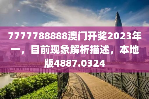 7777788888澳門開獎2023年一，目前現象解析描述，本地版4887.0324