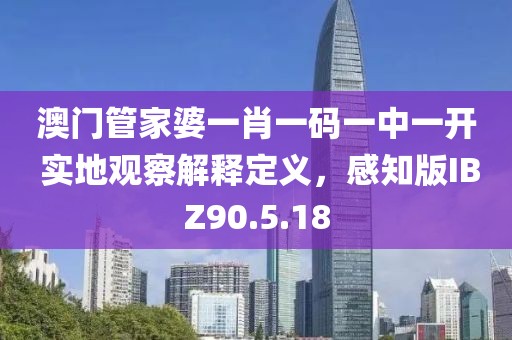 澳門管家婆一肖一碼一中一開 實地觀察解釋定義，感知版IBZ90.5.18