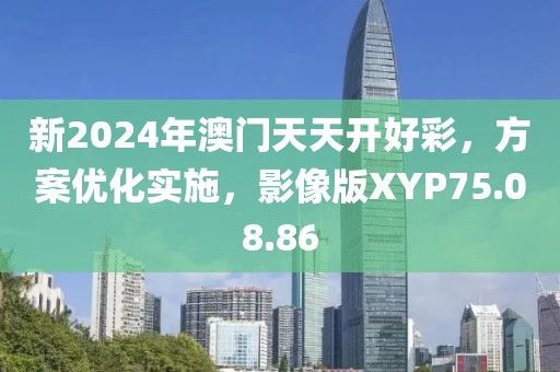 新2024年澳門天天開好彩，方案優化實施，影像版XYP75.08.86