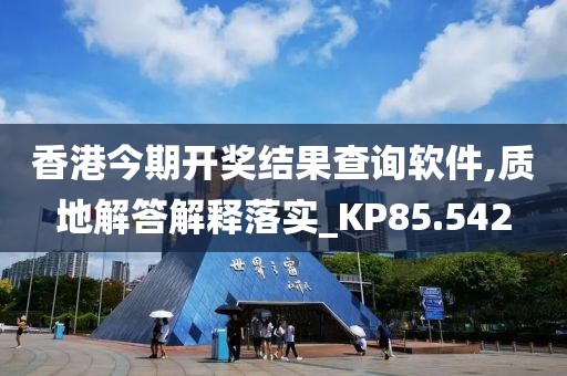 香港今期開獎結果查詢軟件,質地解答解釋落實_KP85.542