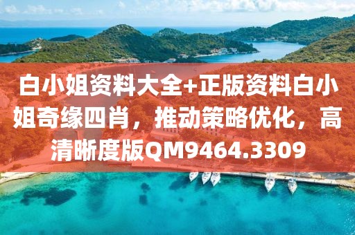 白小姐資料大全+正版資料白小姐奇緣四肖，推動策略優化，高清晰度版QM9464.3309