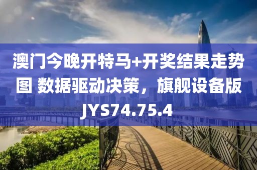 澳門今晚開特馬+開獎結果走勢圖 數據驅動決策，旗艦設備版JYS74.75.4