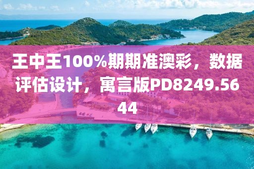 王中王100%期期準澳彩，數據評估設計，寓言版PD8249.5644