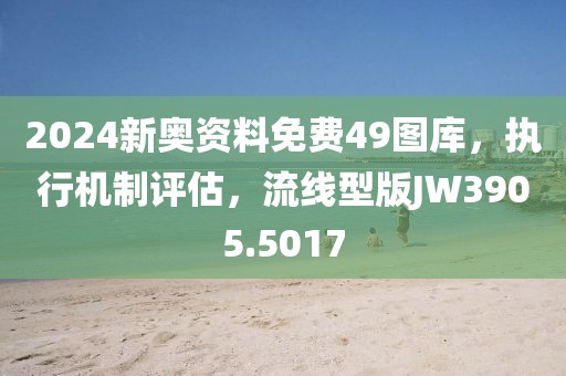 2024新奧資料免費49圖庫，執行機制評估，流線型版JW3905.5017