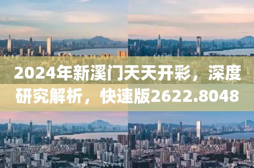 2024年新溪門天天開彩，深度研究解析，快速版2622.8048