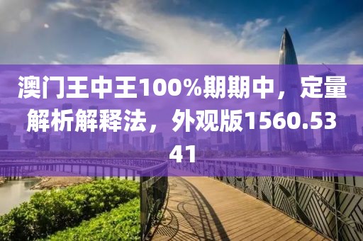 澳門王中王100%期期中，定量解析解釋法，外觀版1560.5341