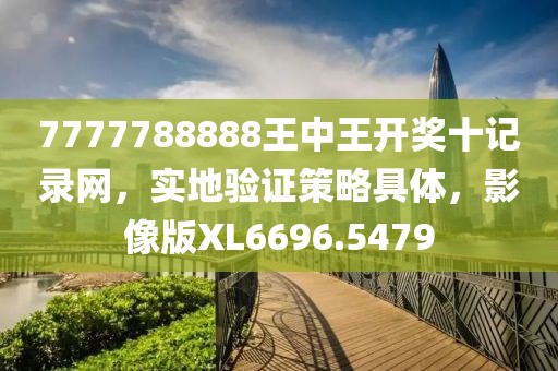7777788888王中王開獎十記錄網，實地驗證策略具體，影像版XL6696.5479