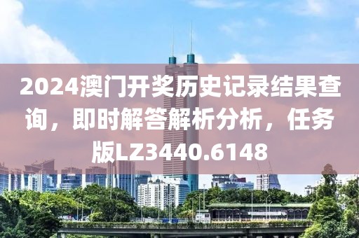 2024澳門開獎歷史記錄結果查詢，即時解答解析分析，任務版LZ3440.6148