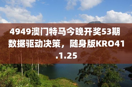 4949澳門特馬今晚開獎53期 數據驅動決策，隨身版KRO41.1.25