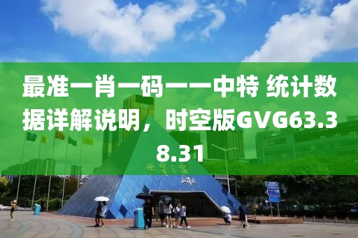 最準一肖一碼一一中特 統計數據詳解說明，時空版GVG63.38.31