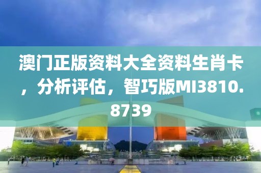 澳門正版資料大全資料生肖卡，分析評估，智巧版MI3810.8739