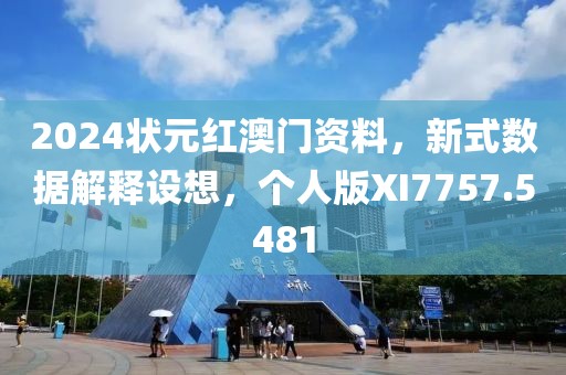 2024狀元紅澳門資料，新式數據解釋設想，個人版XI7757.5481