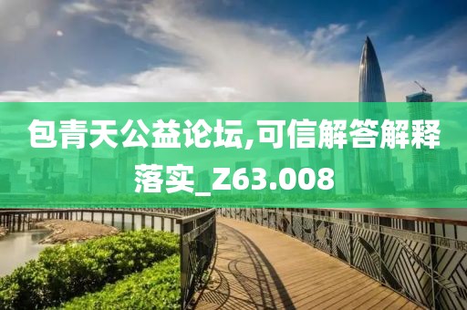包青天公益論壇,可信解答解釋落實_Z63.008
