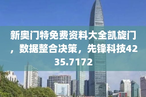 新奧門特免費資料大全凱旋門，數據整合決策，先鋒科技4235.7172
