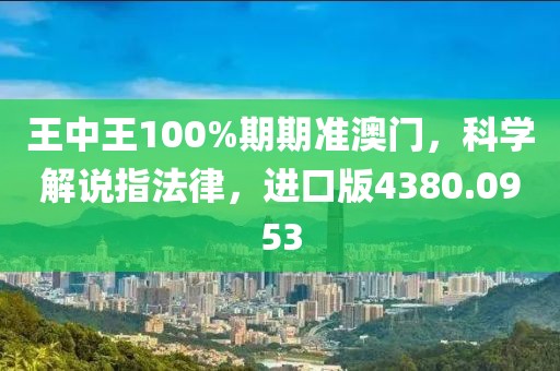 王中王100%期期準澳門，科學解說指法律，進口版4380.0953