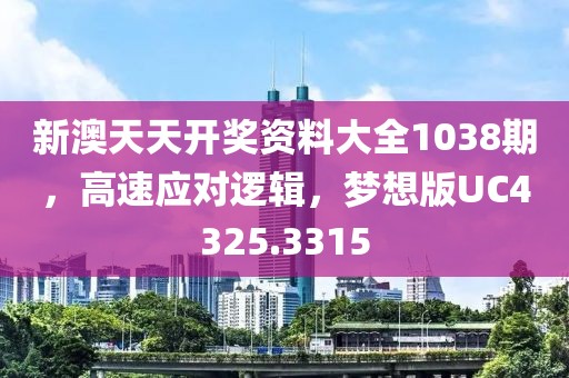 新澳天天開獎資料大全1038期，高速應對邏輯，夢想版UC4325.3315