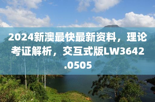 2024新澳最快最新資料，理論考證解析，交互式版LW3642.0505